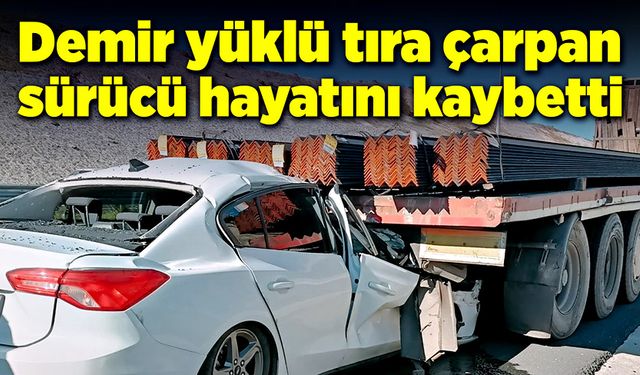 Demir yüklü tıra çarpan sürücü feci şekilde can verdi!