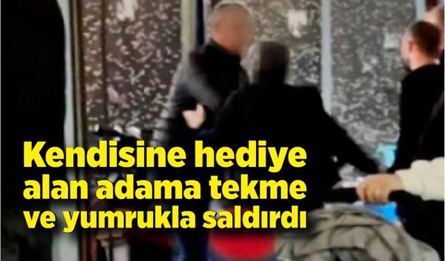 Kendisine hediye alan adama tekme-yumruk saldırdı