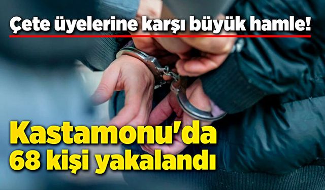 Çete üyelerine karşı büyük hamle: Kastamonu'da 68 tutuklama!