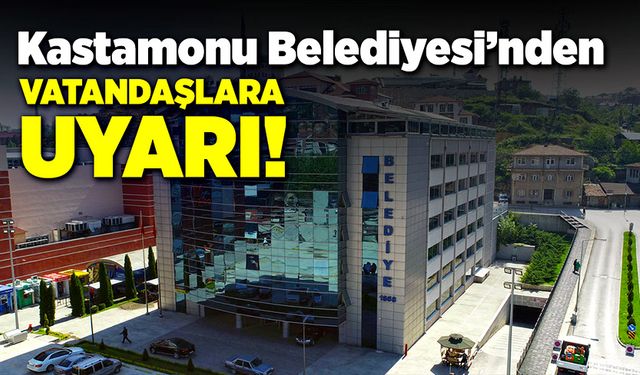 Kastamonu Belediyesi'nden vatandaşlara uyarı!