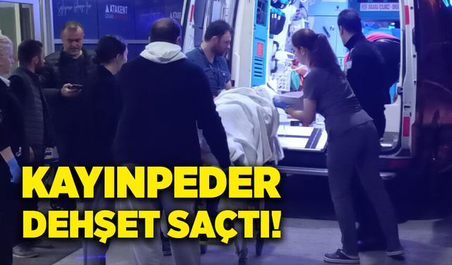 Kayınpeder dehşet saçtı!