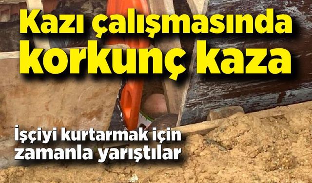 Kazı çalışmasında korkunç kaza; İşçi boğazına kadar toprağa gömüldü