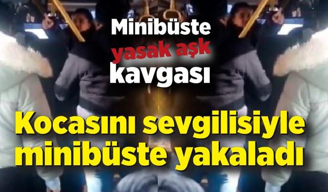 Minibüste yasak aşk kavgası! Kocasını sevgilisiyle minibüste yakaladı