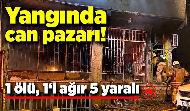 Yangında can pazarı! 1 ölü, 1'i ağır 5 yaralı!