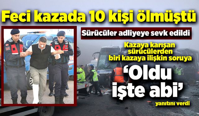 Feci kazada 10 kişi ölmüştü! Sürücüler adliyeye sevk edildi