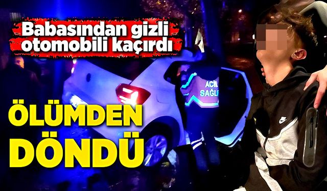 Babasından gizli otomobili kaçırdı, ölümden döndü!