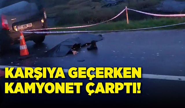 Karşıya geçerken kamyonet çarptı, hayatını kaybetti!