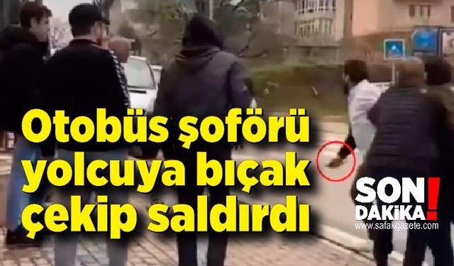 Otobüs şoförü yolcuya bıçak çekip saldırdı