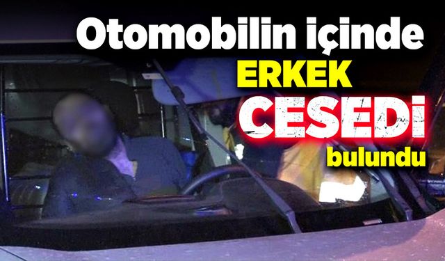 Otomobilin içinde erkek cesedi bulundu!