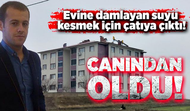 Evine damlayan suyu kesmek için çatıya çıktı! Canından oldu!