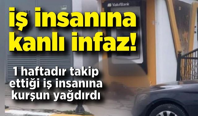 İş insanına kanlı pusu: 1 hafta takip etti, sokak ortasında kurşun yağdırdı