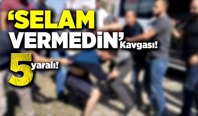 "Selam vermedin" kavgası! 5 yaralı!