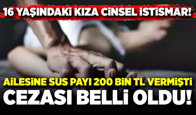 16 yaşındaki kıza cinsel istismarda bulunmuştu! Cezası belli oldu!