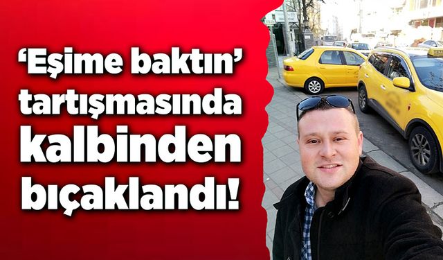 'Eşime baktın' kavgasında kalbinden bıçaklandı!