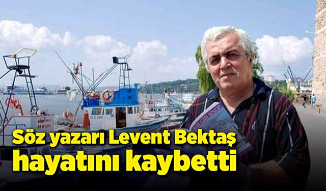 Söz yazarı Levent Bektaş hayatını kaybetti!