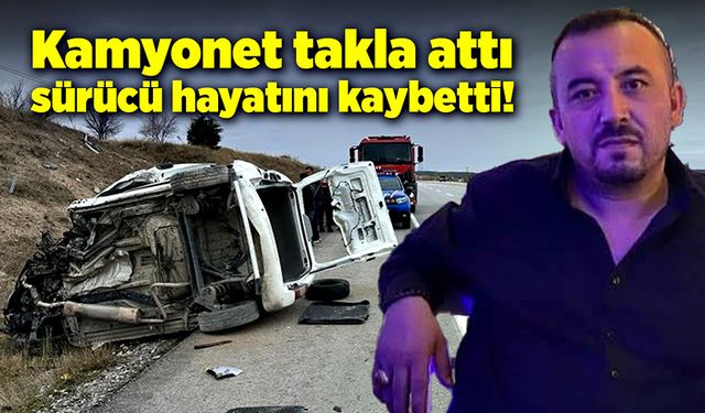 Kamyonet takla attı, sürücü yaşamını yitirdi!