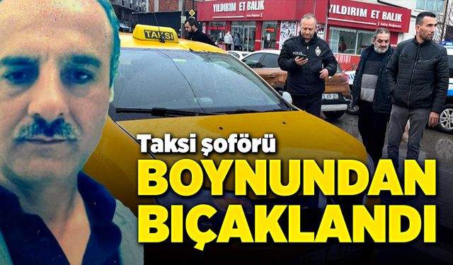 Taksi şoförünü boynundan bıçakladı!