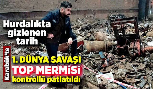 Hurdalıkta gizlenen tarih: Karabük’te 1. Dünya Savaşı mermisi kontrollü patlatıldı!