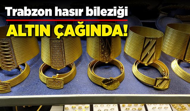 Trabzon Hasır Bileziği altın çağında