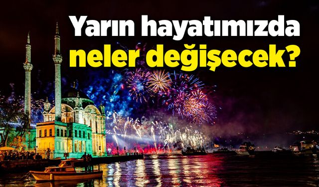 Yarın hayatımızda neler değişecek?