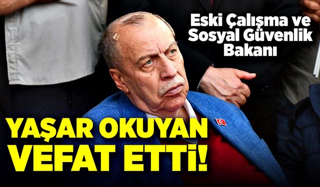 Eski Çalışma ve Sosyal Güvenlik Bakanı Yaşar Okuyan vefat etti!