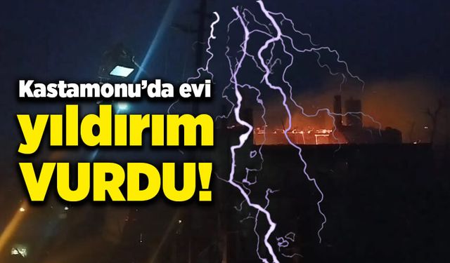 Kastamonu'da korkunç dakikalar! Yıldırım evi vurdu!