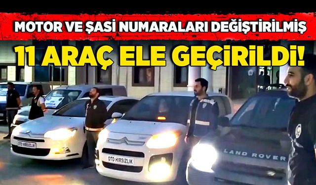 Motor ve şasi numaraları değiştirilmiş 11 araç ele geçirildi!