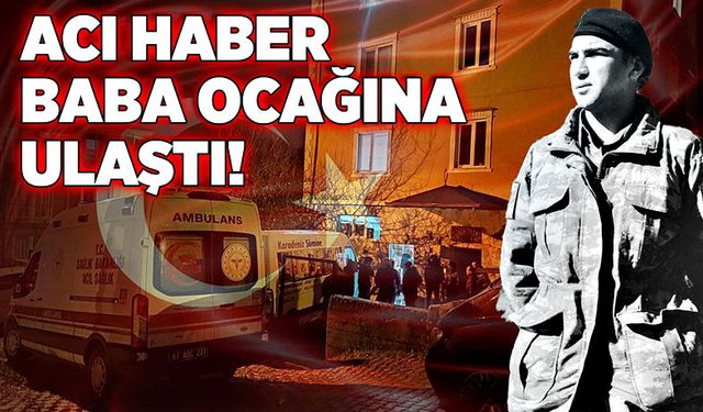 Acı haber baba ocağına ulaştı!