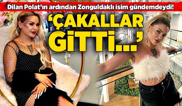 Dilan Polat’ın ardından Zonguldaklı isim gündemdeydi! “Çakallar gitti…”