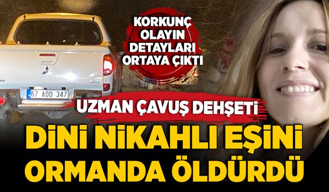 Uzman Çavuş dehşeti! Dini nikahlı eşini ormanda öldürdü! Korkunç olayın detayları ortaya çıktı!