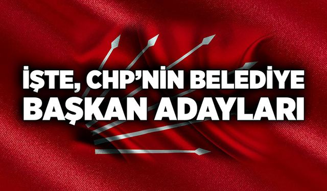 İşte, CHP’nin Belediye Başkan Adayları