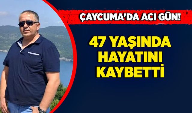 Çaycuma'da acı gün! 47 yaşında hayatını kaybetti