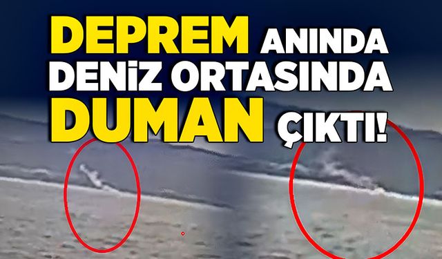 Deprem anında denizin ortasında duman çıktı