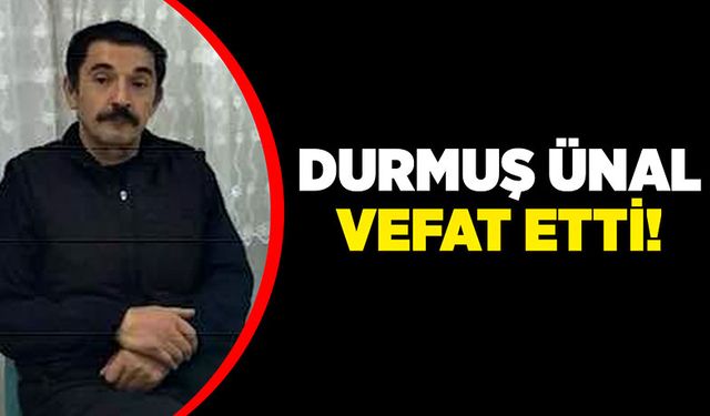 Durmuş Ünal vefat etti!