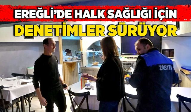 Ereğli’de halk sağlığı için denetimler sürüyor