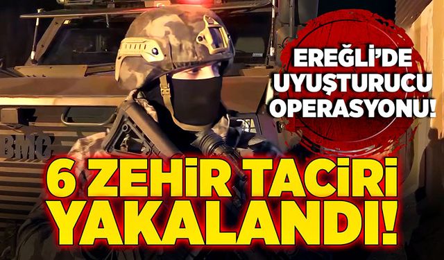 Ereğli’de uyuşturucu operasyonu! 6 zehir taciri yakalandı!