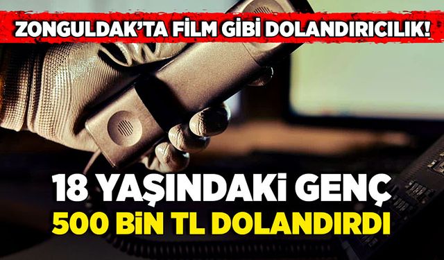 Zonguldak’ta film gibi dolandırıcılık! 18 yaşındaki genç 500 bin TL dolandırdı