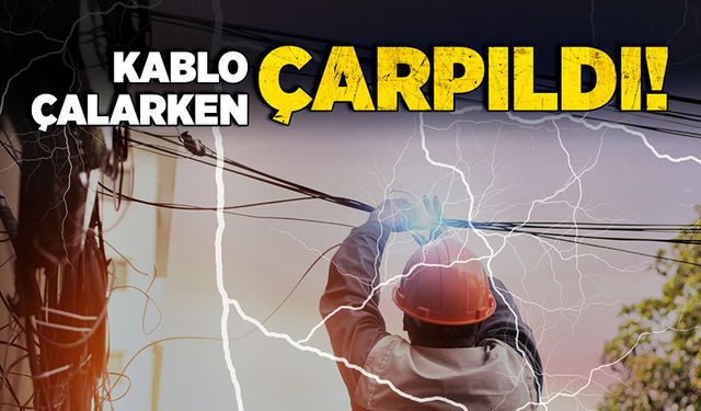 Kablo çalarken çarpıldı!