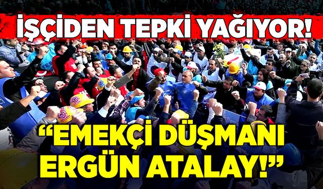 İşçiden tepki yağıyor! “Emekçi düşmanı Ergün Atalay!”