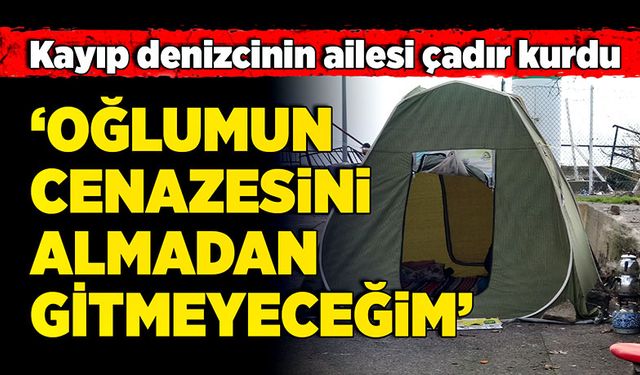 “Oğlumun cenazesini almadan gitmeyeceğim”