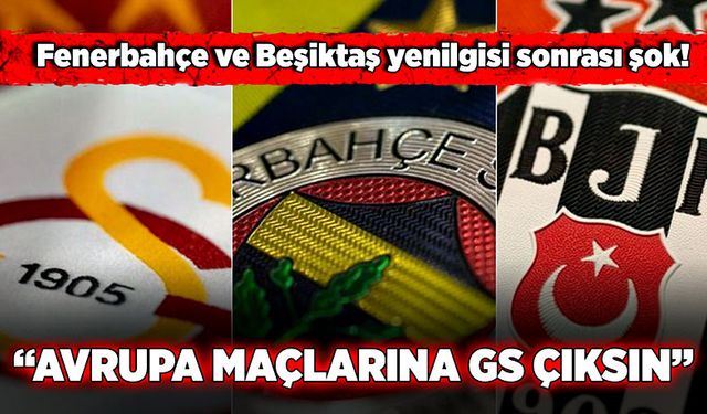 Fenerbahçe ve Beşiktaş yenilgisi sonrası şok! “Avrupa maçlarına GS çıksın”