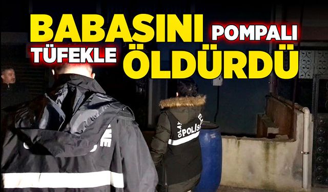 Babasını pompalı tüfekle öldürdü!