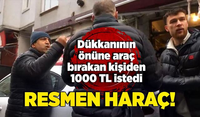 Resmen haraç! Dükkanının önüne araç bırakan kişiden 1000 TL istedi