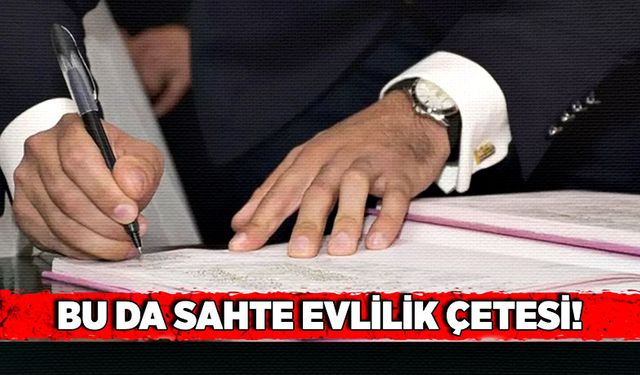 Bu da sahte evlilik çetesi!