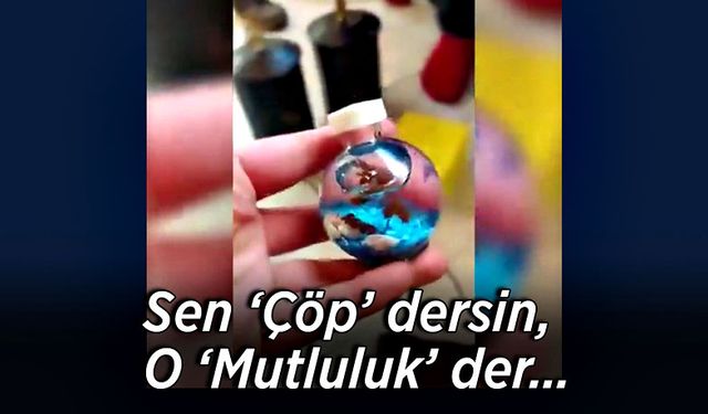 Sen ‘Çöp’ dersin, o ‘Mutluluk’ der…