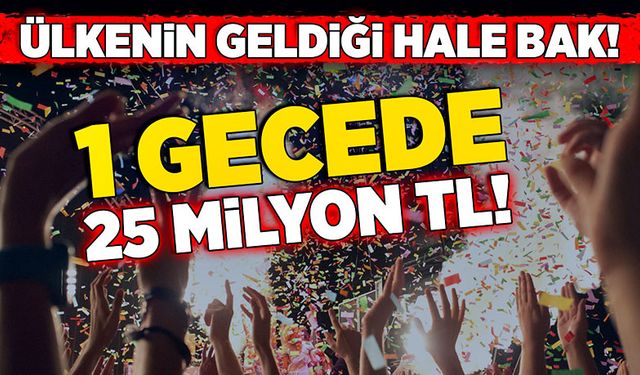 Ülkenin geldiği hale bak! 1 gecede 25 milyon TL!