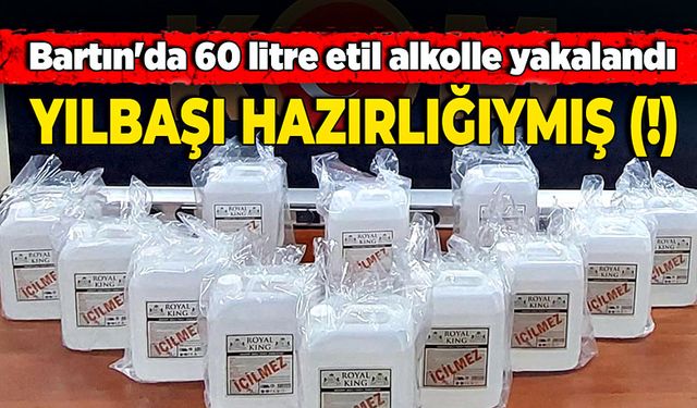 Bartın'da 60 litre etil alkolle yakalandı! Bahanesi yılbaşına hazırlık