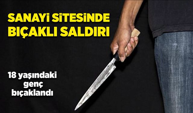 Sanayi sitesinde bıçaklı saldırı!