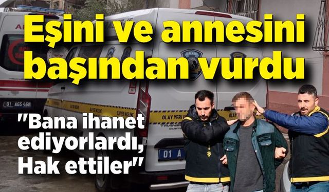 Eşini ve annesini başlarından vurdu; 'İhanet ediyorlardı, hak ettiler'