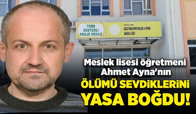 Meslek lisesi öğretmeni Ahmet Ayna'nın ölümü yasa boğdu!